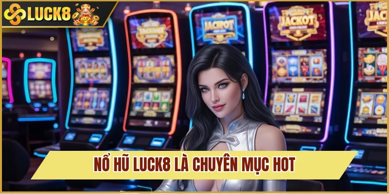 Tổng quan về Nổ Hũ tại Luck8